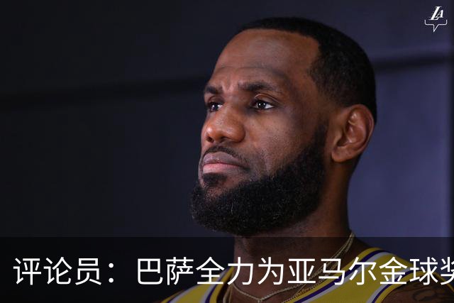 评论员：巴萨全力为亚马尔金球奖拉票，罗德里将成为最大受影响者